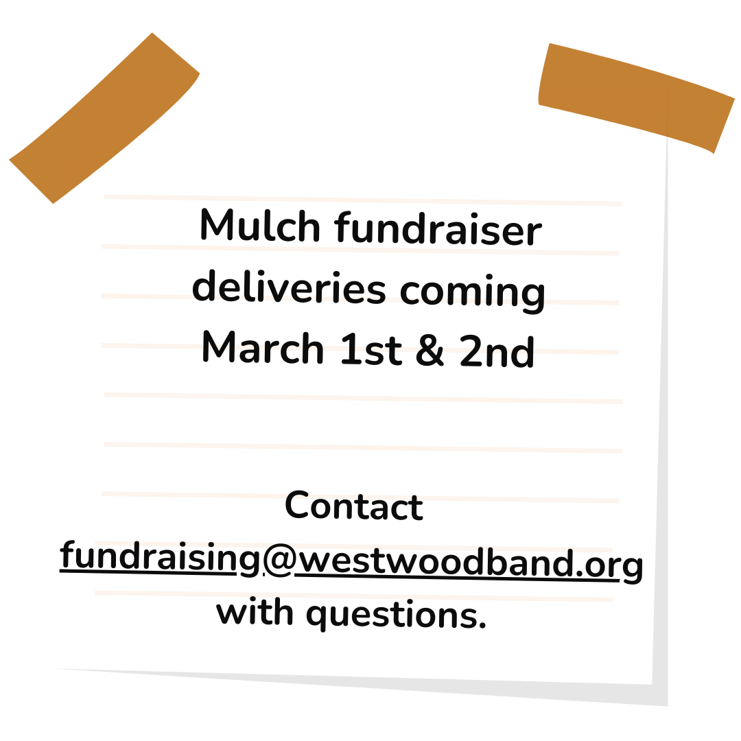 Mulch Deliveries are on March 1st and 2nd. If you need help, you can email fundraising@westwoodband.org with questions